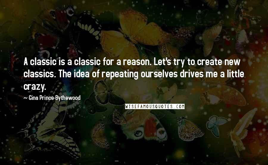 Gina Prince-Bythewood Quotes: A classic is a classic for a reason. Let's try to create new classics. The idea of repeating ourselves drives me a little crazy.