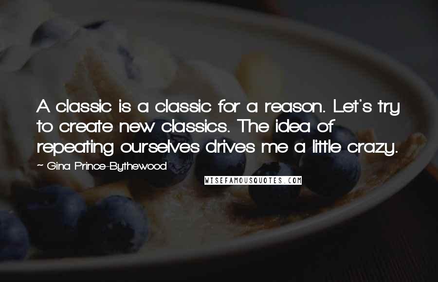 Gina Prince-Bythewood Quotes: A classic is a classic for a reason. Let's try to create new classics. The idea of repeating ourselves drives me a little crazy.