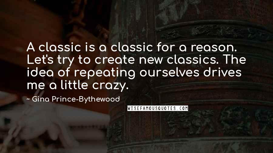Gina Prince-Bythewood Quotes: A classic is a classic for a reason. Let's try to create new classics. The idea of repeating ourselves drives me a little crazy.