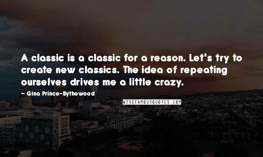 Gina Prince-Bythewood Quotes: A classic is a classic for a reason. Let's try to create new classics. The idea of repeating ourselves drives me a little crazy.