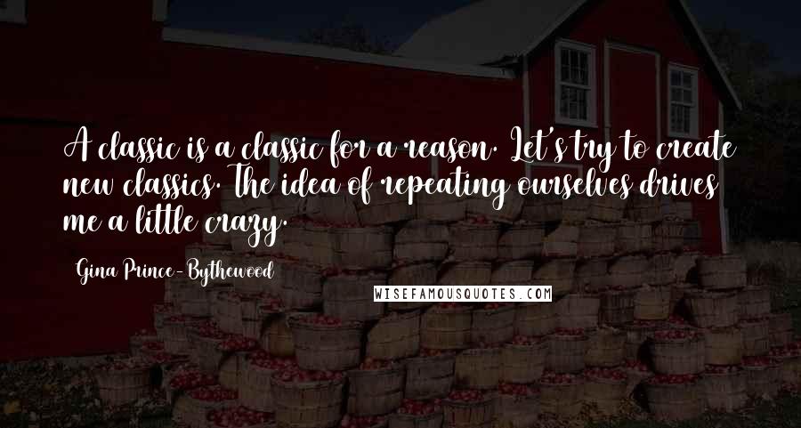 Gina Prince-Bythewood Quotes: A classic is a classic for a reason. Let's try to create new classics. The idea of repeating ourselves drives me a little crazy.
