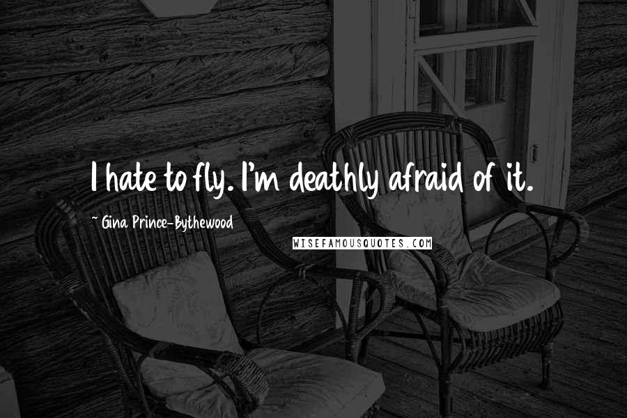 Gina Prince-Bythewood Quotes: I hate to fly. I'm deathly afraid of it.