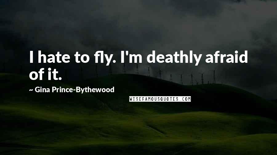 Gina Prince-Bythewood Quotes: I hate to fly. I'm deathly afraid of it.