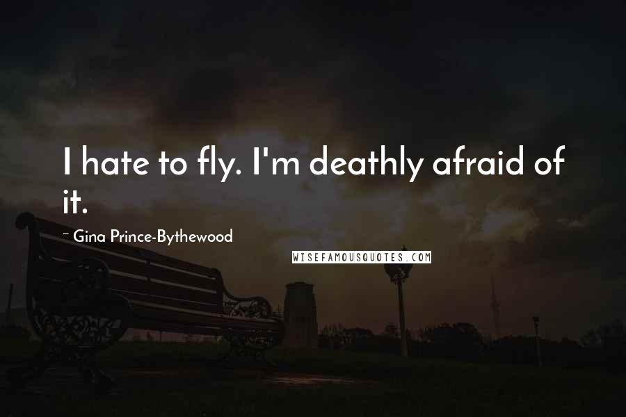 Gina Prince-Bythewood Quotes: I hate to fly. I'm deathly afraid of it.