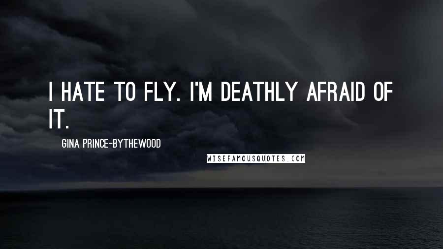 Gina Prince-Bythewood Quotes: I hate to fly. I'm deathly afraid of it.
