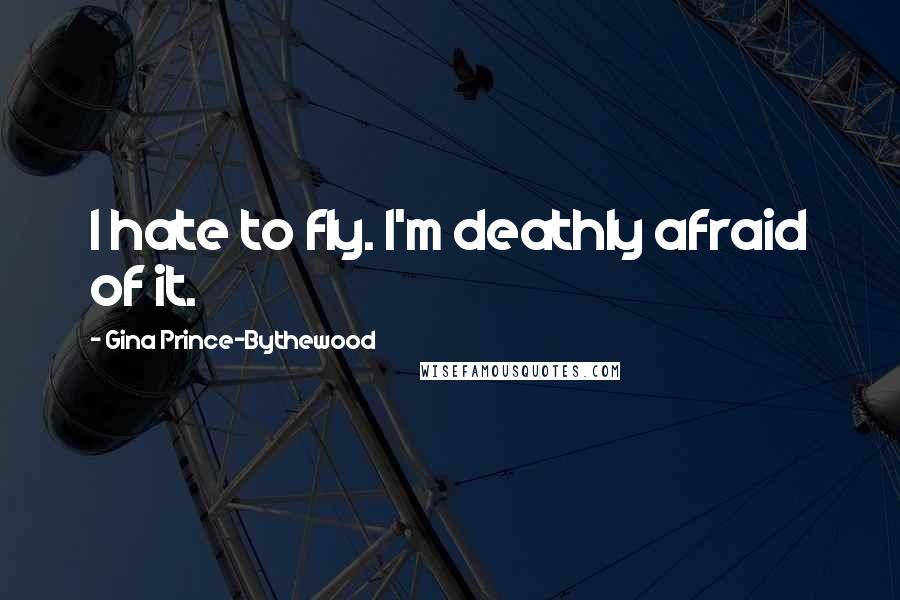 Gina Prince-Bythewood Quotes: I hate to fly. I'm deathly afraid of it.