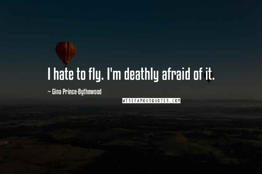 Gina Prince-Bythewood Quotes: I hate to fly. I'm deathly afraid of it.