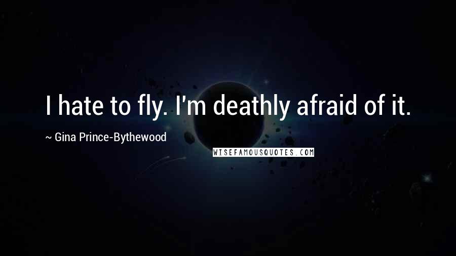 Gina Prince-Bythewood Quotes: I hate to fly. I'm deathly afraid of it.