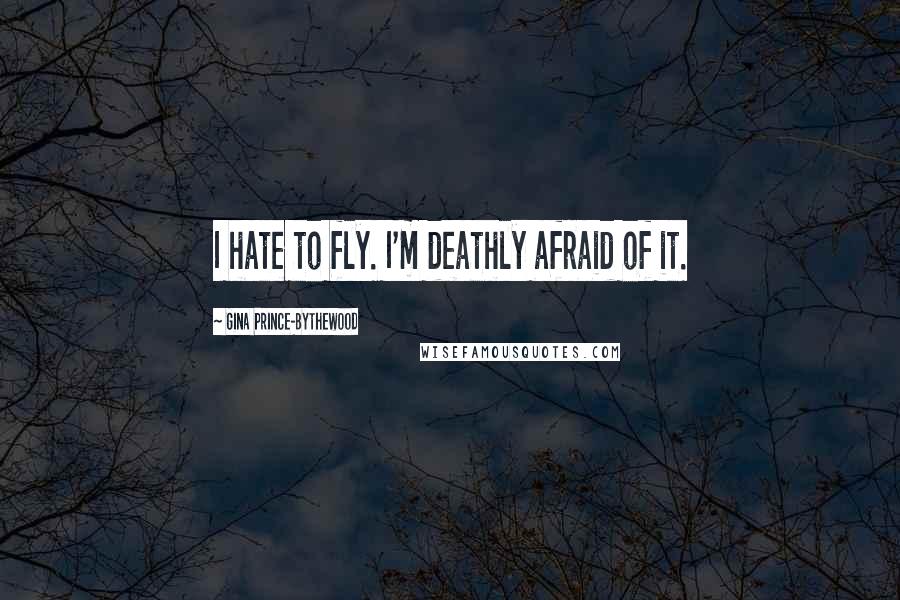 Gina Prince-Bythewood Quotes: I hate to fly. I'm deathly afraid of it.