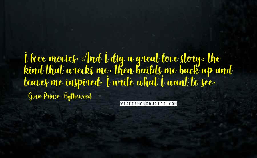 Gina Prince-Bythewood Quotes: I love movies. And I dig a great love story: the kind that wrecks me, then builds me back up and leaves me inspired. I write what I want to see.