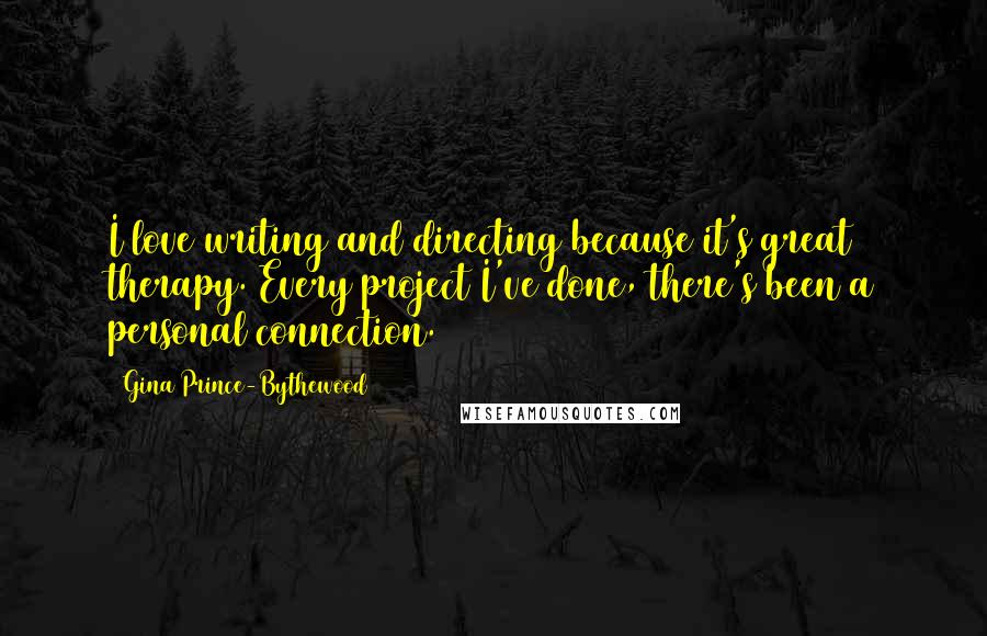 Gina Prince-Bythewood Quotes: I love writing and directing because it's great therapy. Every project I've done, there's been a personal connection.