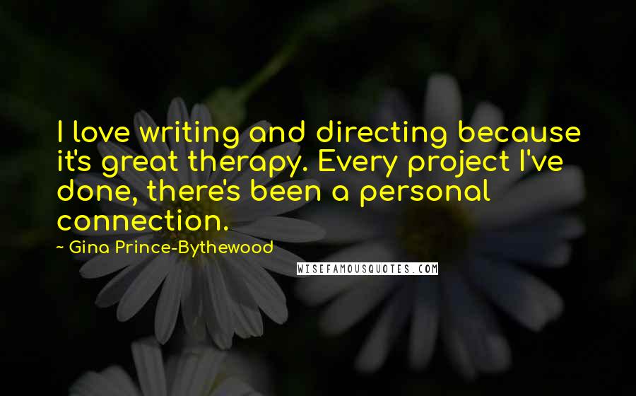 Gina Prince-Bythewood Quotes: I love writing and directing because it's great therapy. Every project I've done, there's been a personal connection.