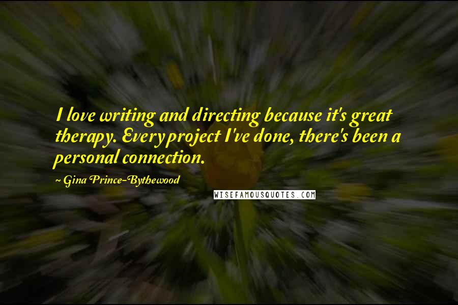 Gina Prince-Bythewood Quotes: I love writing and directing because it's great therapy. Every project I've done, there's been a personal connection.