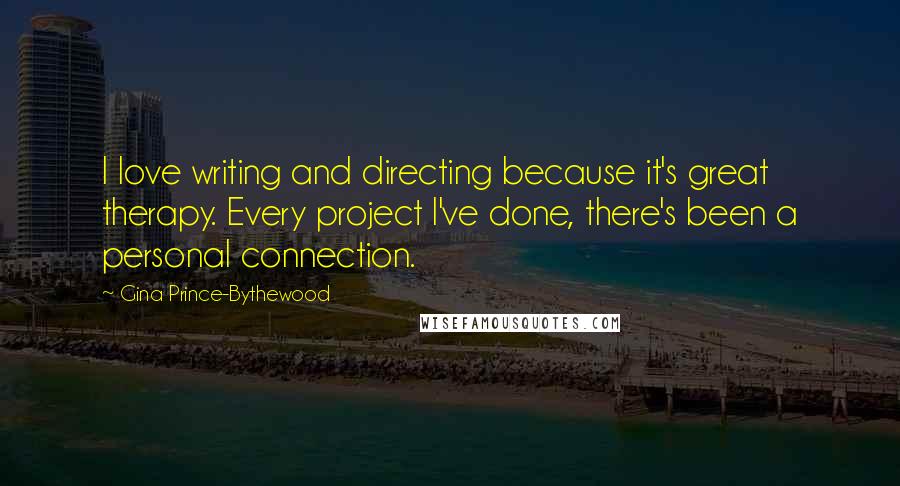 Gina Prince-Bythewood Quotes: I love writing and directing because it's great therapy. Every project I've done, there's been a personal connection.