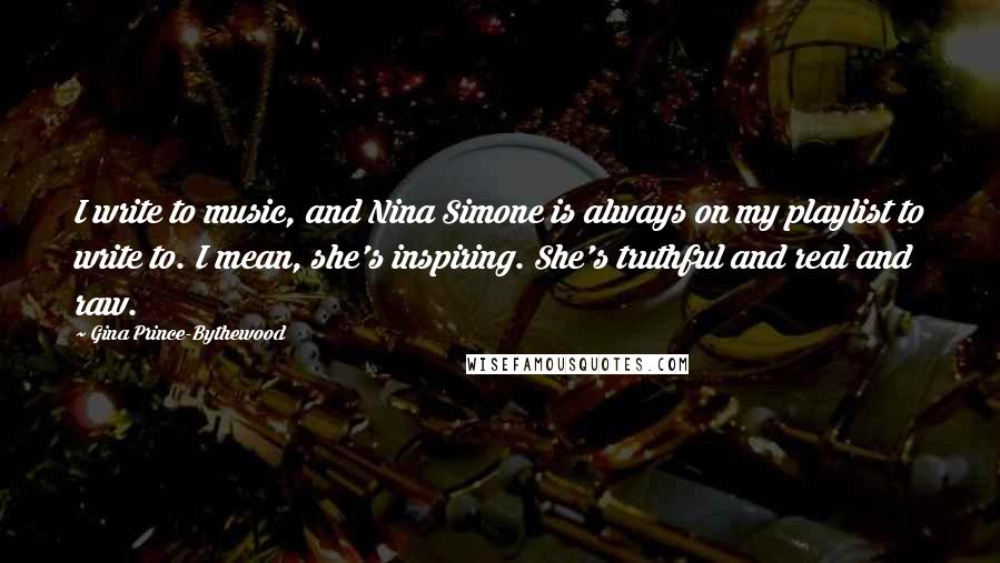 Gina Prince-Bythewood Quotes: I write to music, and Nina Simone is always on my playlist to write to. I mean, she's inspiring. She's truthful and real and raw.