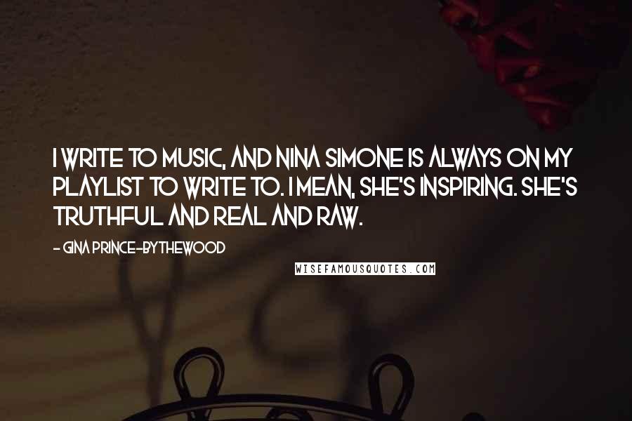 Gina Prince-Bythewood Quotes: I write to music, and Nina Simone is always on my playlist to write to. I mean, she's inspiring. She's truthful and real and raw.