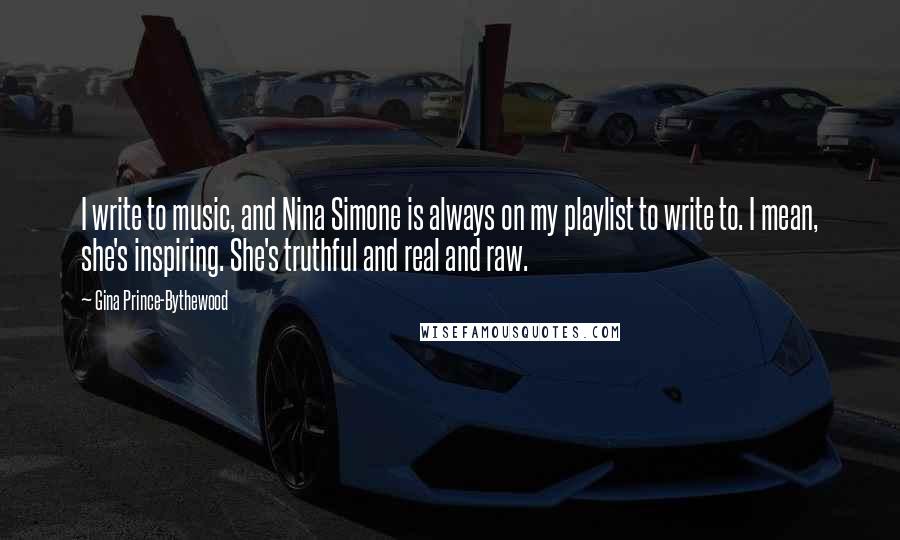 Gina Prince-Bythewood Quotes: I write to music, and Nina Simone is always on my playlist to write to. I mean, she's inspiring. She's truthful and real and raw.