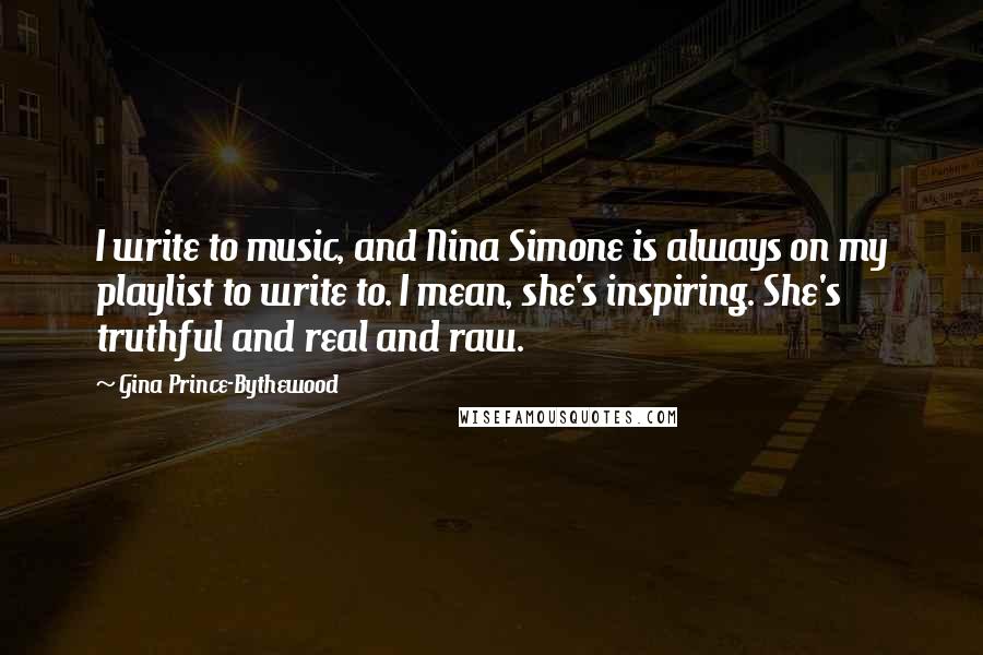 Gina Prince-Bythewood Quotes: I write to music, and Nina Simone is always on my playlist to write to. I mean, she's inspiring. She's truthful and real and raw.