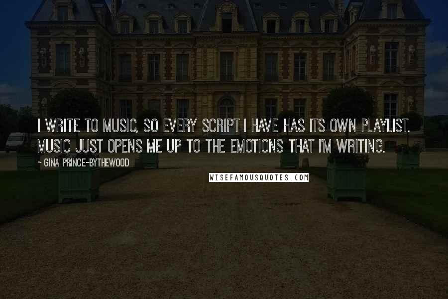 Gina Prince-Bythewood Quotes: I write to music, so every script I have has its own playlist. Music just opens me up to the emotions that I'm writing.