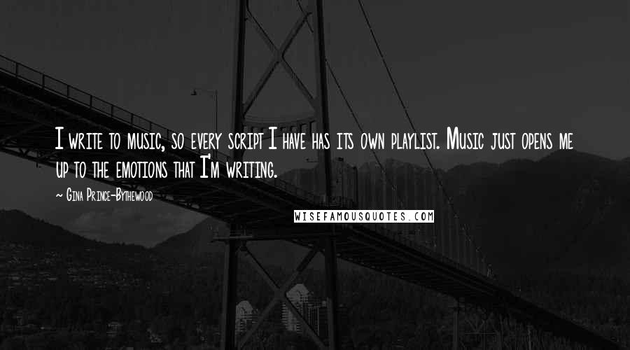 Gina Prince-Bythewood Quotes: I write to music, so every script I have has its own playlist. Music just opens me up to the emotions that I'm writing.