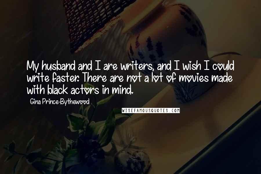 Gina Prince-Bythewood Quotes: My husband and I are writers, and I wish I could write faster. There are not a lot of movies made with black actors in mind.