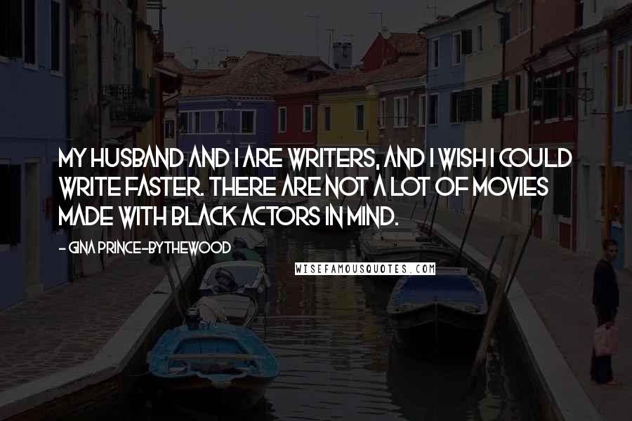 Gina Prince-Bythewood Quotes: My husband and I are writers, and I wish I could write faster. There are not a lot of movies made with black actors in mind.