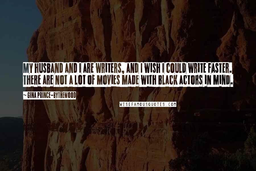 Gina Prince-Bythewood Quotes: My husband and I are writers, and I wish I could write faster. There are not a lot of movies made with black actors in mind.