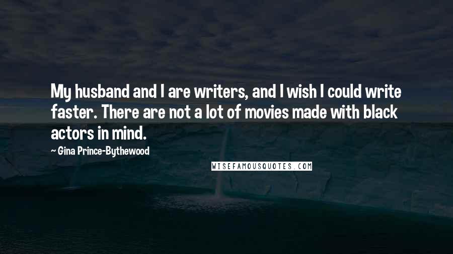Gina Prince-Bythewood Quotes: My husband and I are writers, and I wish I could write faster. There are not a lot of movies made with black actors in mind.