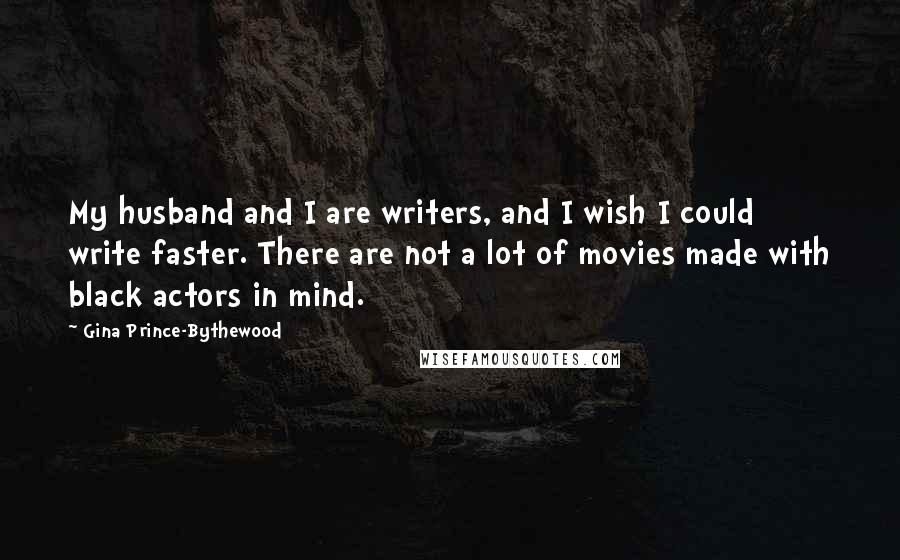 Gina Prince-Bythewood Quotes: My husband and I are writers, and I wish I could write faster. There are not a lot of movies made with black actors in mind.