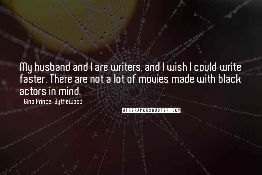Gina Prince-Bythewood Quotes: My husband and I are writers, and I wish I could write faster. There are not a lot of movies made with black actors in mind.
