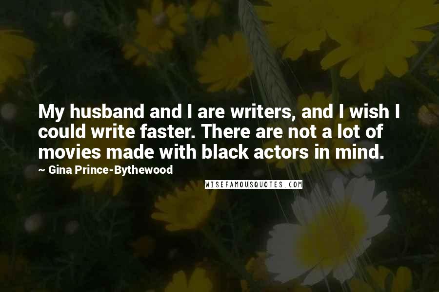 Gina Prince-Bythewood Quotes: My husband and I are writers, and I wish I could write faster. There are not a lot of movies made with black actors in mind.