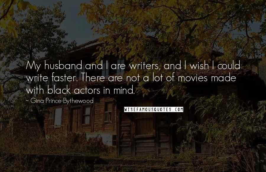 Gina Prince-Bythewood Quotes: My husband and I are writers, and I wish I could write faster. There are not a lot of movies made with black actors in mind.