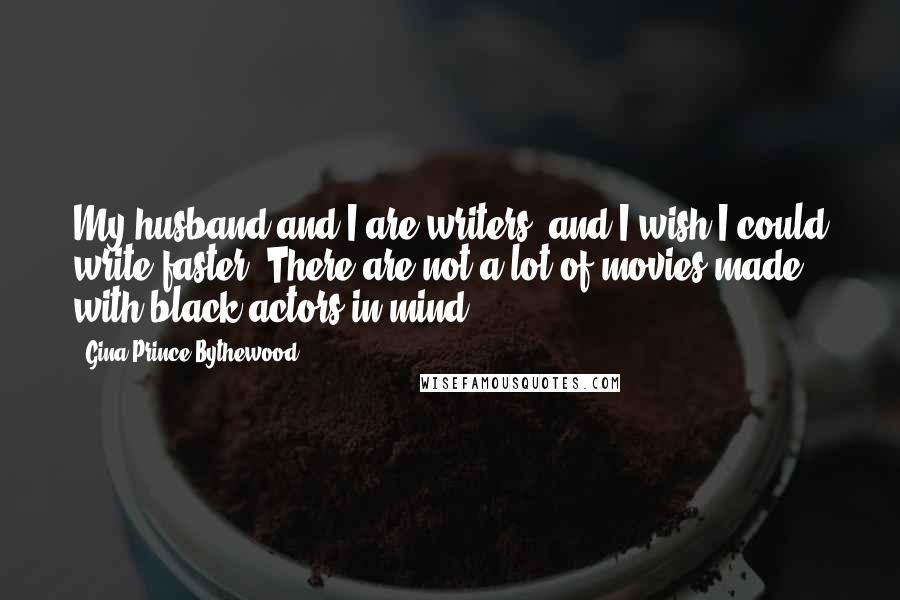 Gina Prince-Bythewood Quotes: My husband and I are writers, and I wish I could write faster. There are not a lot of movies made with black actors in mind.