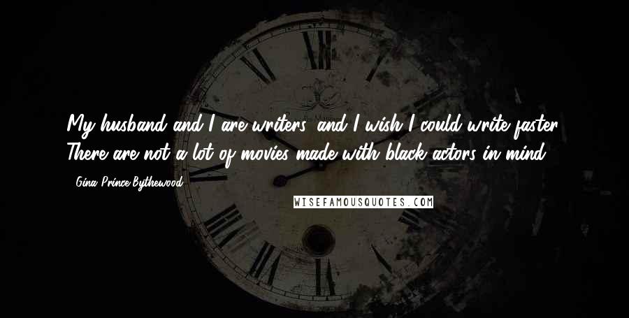 Gina Prince-Bythewood Quotes: My husband and I are writers, and I wish I could write faster. There are not a lot of movies made with black actors in mind.