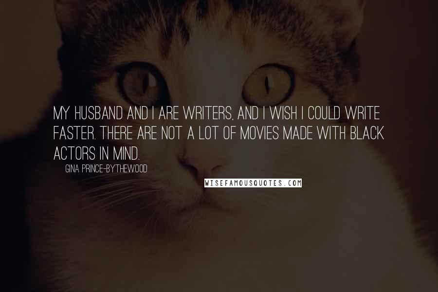 Gina Prince-Bythewood Quotes: My husband and I are writers, and I wish I could write faster. There are not a lot of movies made with black actors in mind.