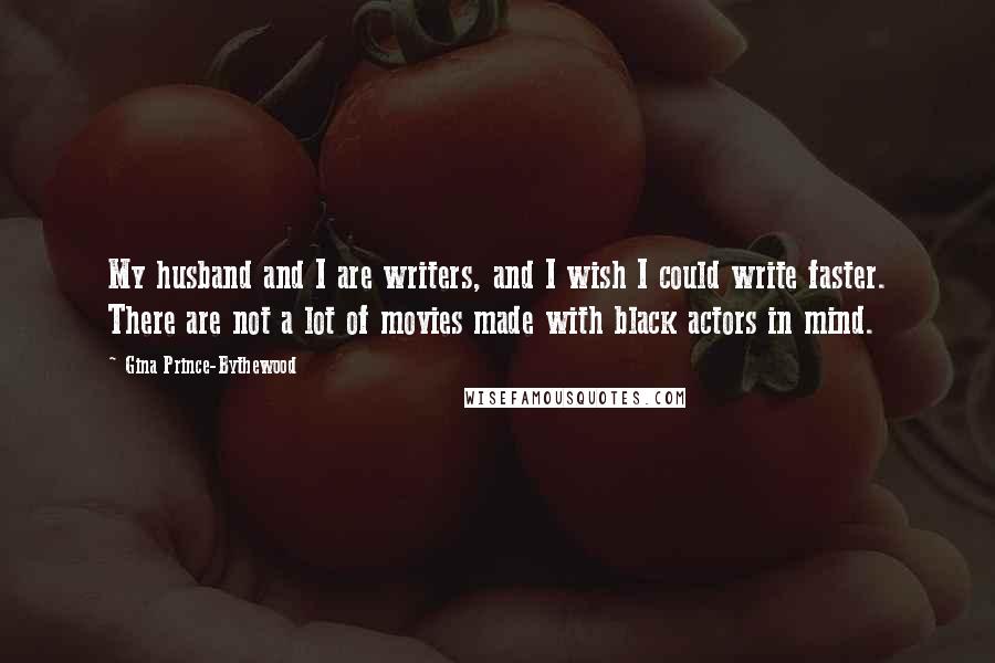 Gina Prince-Bythewood Quotes: My husband and I are writers, and I wish I could write faster. There are not a lot of movies made with black actors in mind.