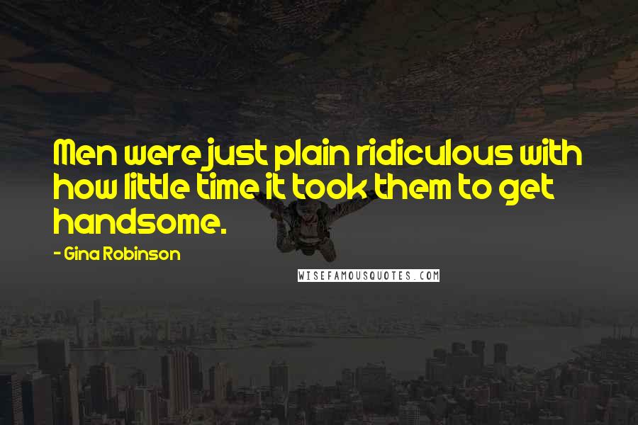 Gina Robinson Quotes: Men were just plain ridiculous with how little time it took them to get handsome.