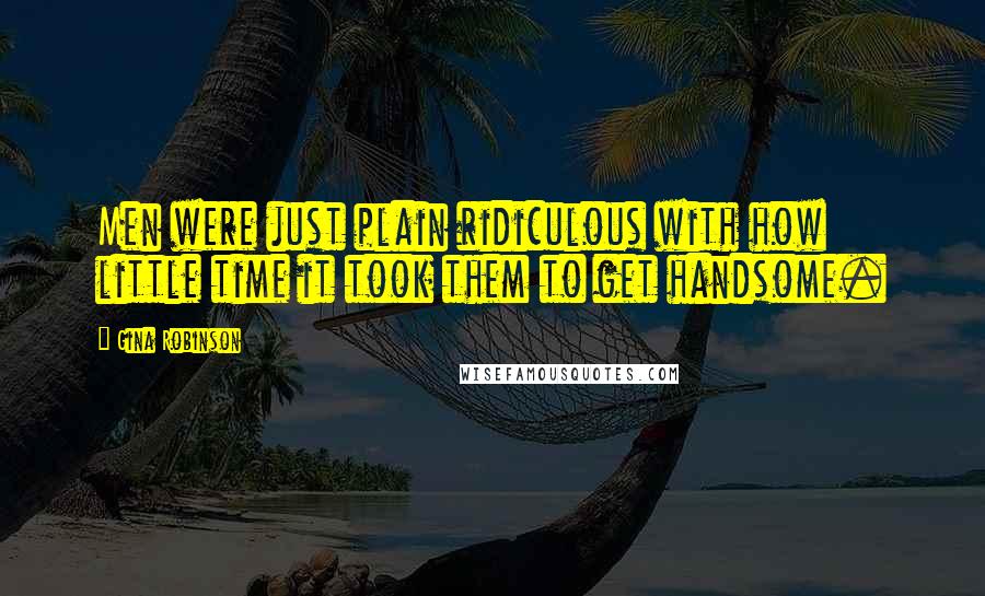 Gina Robinson Quotes: Men were just plain ridiculous with how little time it took them to get handsome.