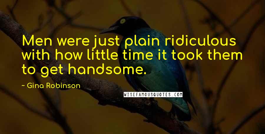 Gina Robinson Quotes: Men were just plain ridiculous with how little time it took them to get handsome.