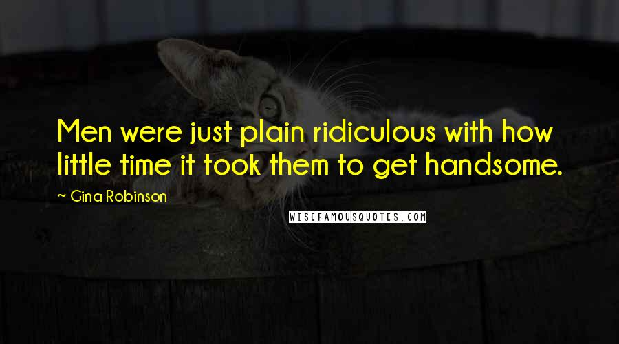 Gina Robinson Quotes: Men were just plain ridiculous with how little time it took them to get handsome.