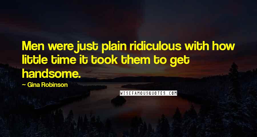 Gina Robinson Quotes: Men were just plain ridiculous with how little time it took them to get handsome.