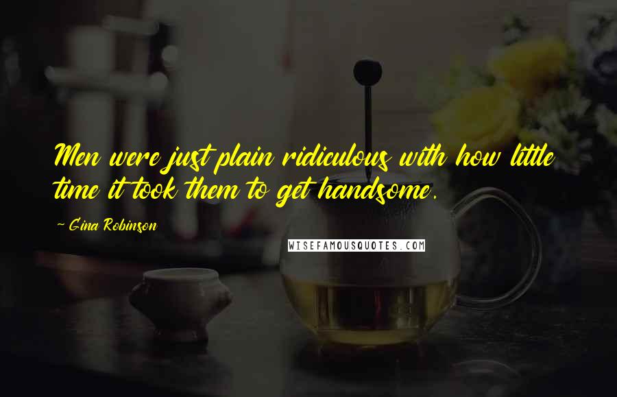 Gina Robinson Quotes: Men were just plain ridiculous with how little time it took them to get handsome.