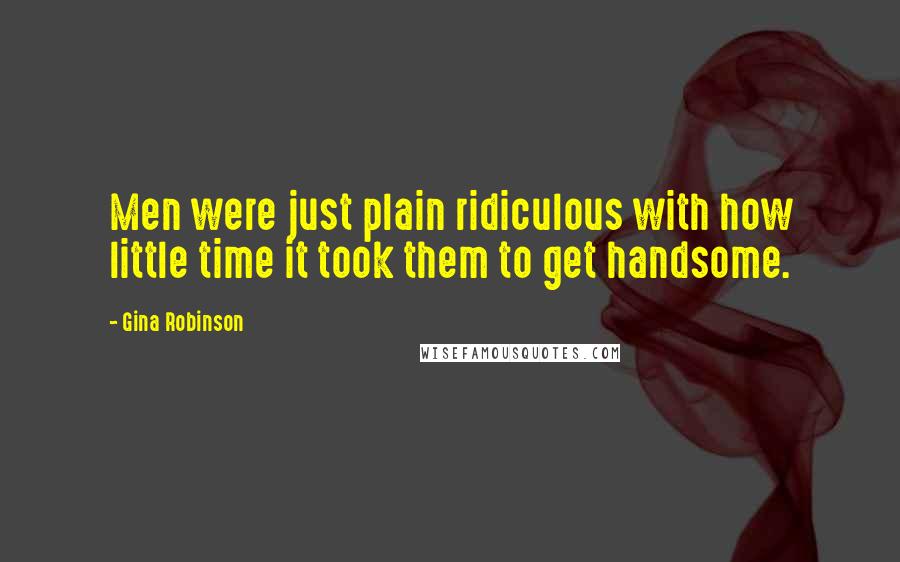 Gina Robinson Quotes: Men were just plain ridiculous with how little time it took them to get handsome.