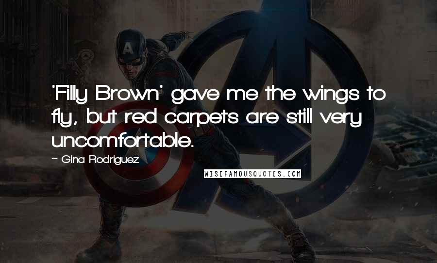 Gina Rodriguez Quotes: 'Filly Brown' gave me the wings to fly, but red carpets are still very uncomfortable.