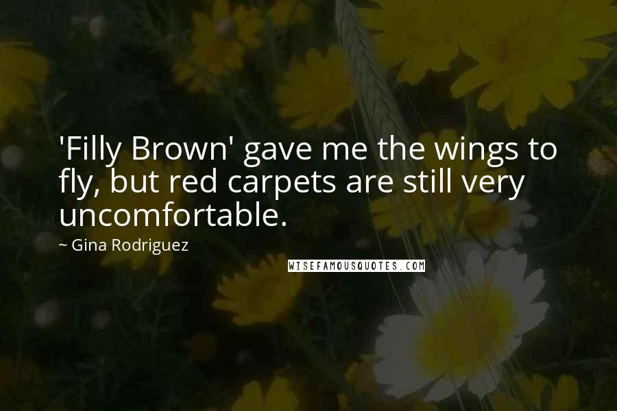 Gina Rodriguez Quotes: 'Filly Brown' gave me the wings to fly, but red carpets are still very uncomfortable.