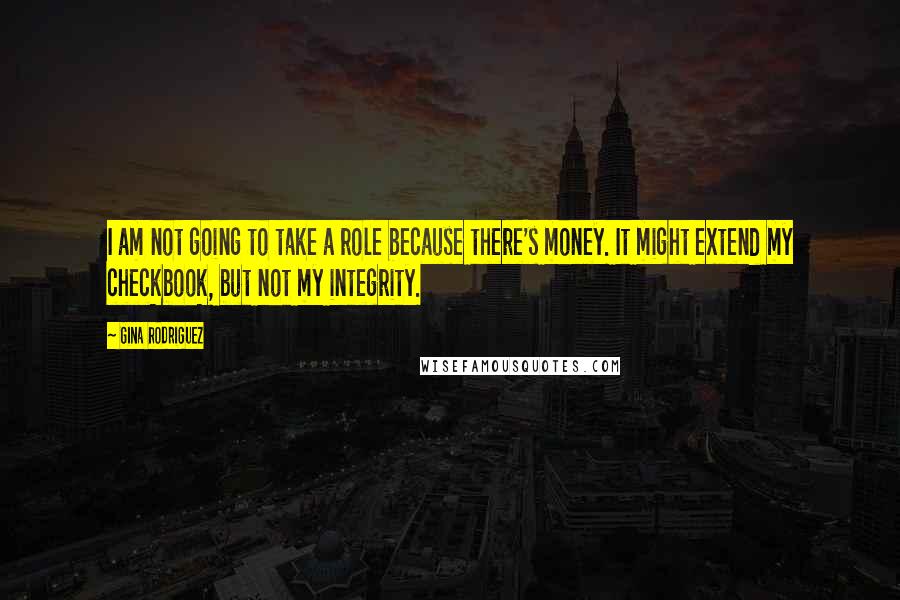 Gina Rodriguez Quotes: I am not going to take a role because there's money. It might extend my checkbook, but not my integrity.