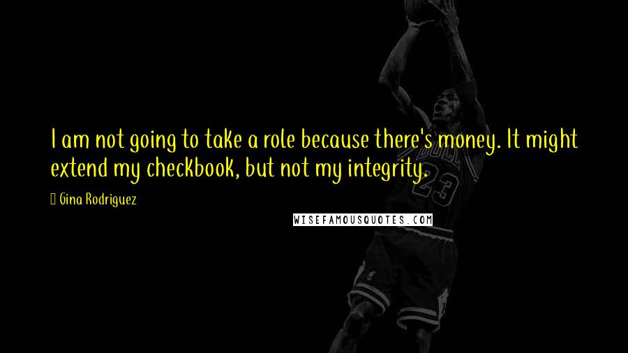 Gina Rodriguez Quotes: I am not going to take a role because there's money. It might extend my checkbook, but not my integrity.