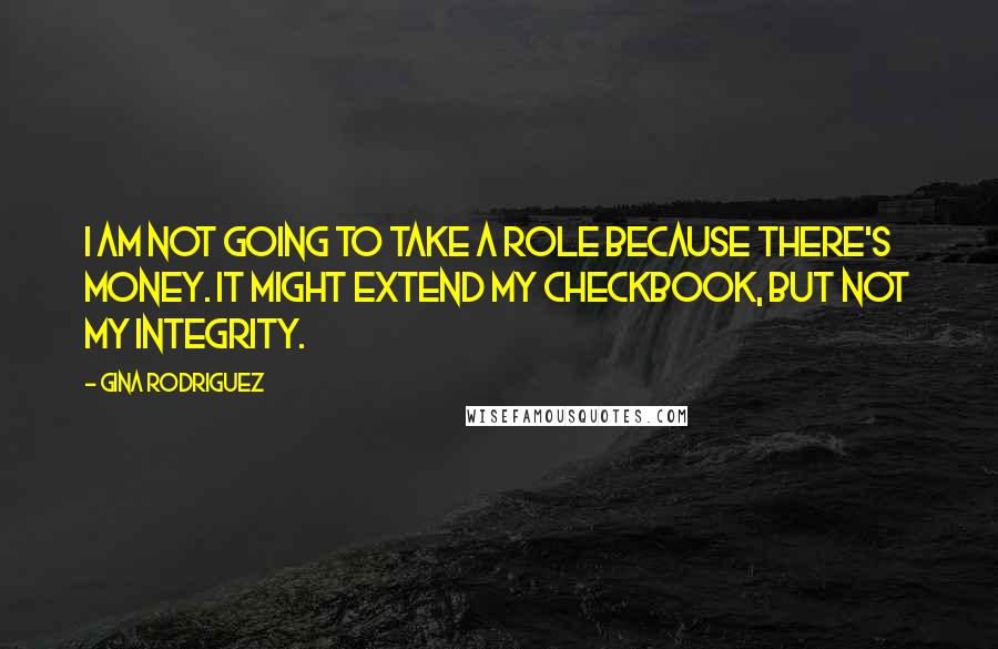 Gina Rodriguez Quotes: I am not going to take a role because there's money. It might extend my checkbook, but not my integrity.