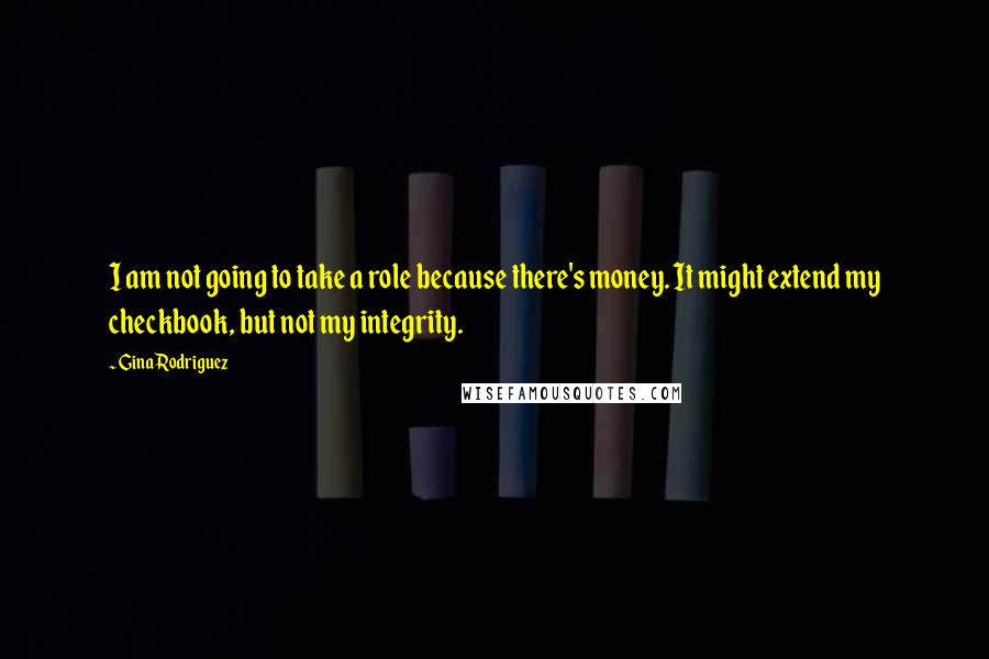 Gina Rodriguez Quotes: I am not going to take a role because there's money. It might extend my checkbook, but not my integrity.