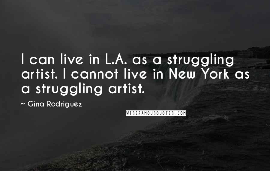 Gina Rodriguez Quotes: I can live in L.A. as a struggling artist. I cannot live in New York as a struggling artist.